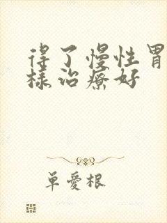 得了慢性胃炎怎样治疗好