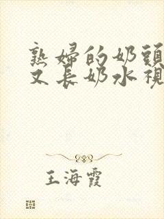 熟妇的奶头又大又长奶水视频