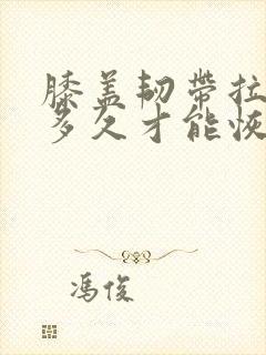 膝盖韧带拉伤要多久才能恢复怎么办恢复快封面