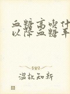 血糖高吃什么可以降血糖平时要注意些什么
