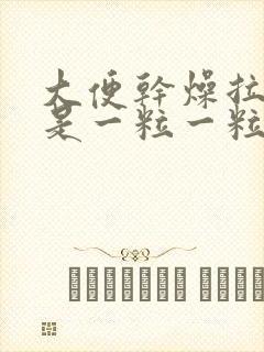 大便干燥拉出来是一粒一粒的是什么原因