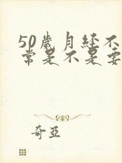 50岁月经不正常是不是要绝经