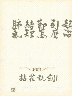 肺结节引起胸闷气短怎么治疗封面