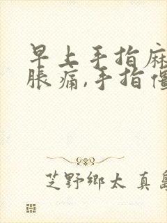 早上手指麻木,胀痛,手指僵硬是怎么回事