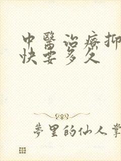 中医治疗抑郁最快要多久