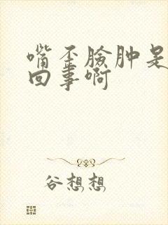 嘴歪脸肿是怎么回事啊