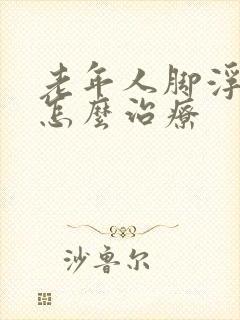 老年人脚浮肿是怎么治疗
