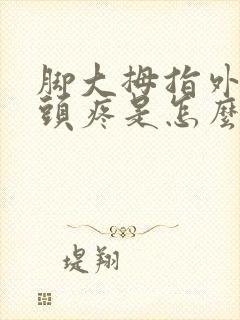 脚大拇指外侧骨头疼是怎么回事