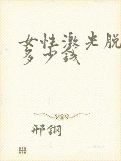 女性激光脱唇毛多少钱