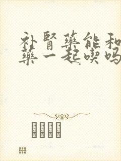 补肾药能和降脂药一起吃吗
