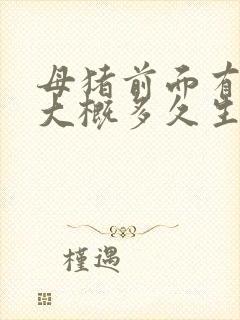 母猪前面有奶水大概多久生产