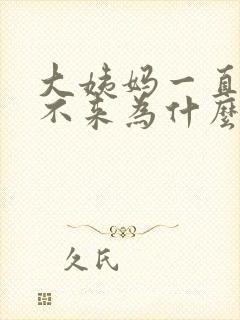 大姨妈一直推迟不来为什么