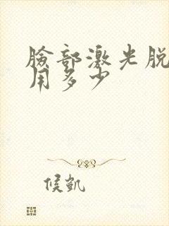 脸部激光脱毛费用多少