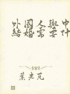 外国人与中国人结婚需要什么手续