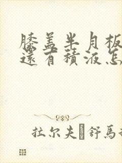 膝盖半月板损伤还有积液怎么治疗