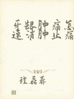 牙龈肿痛怎样快速消肿止痛