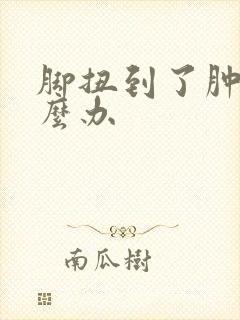 脚扭到了肿了怎么办