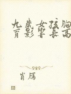 九岁女孩胸部发育影响长高吗