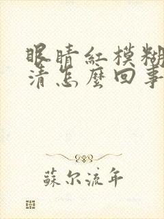 眼睛红模糊看不清怎么回事