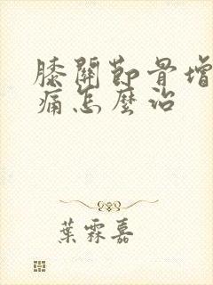 膝关节骨增生疼痛怎么治