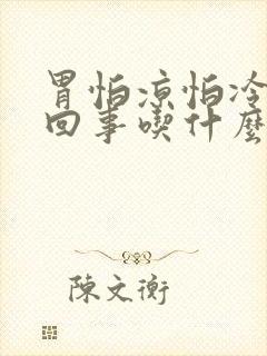 胃怕凉怕冷怎么回事吃什么药