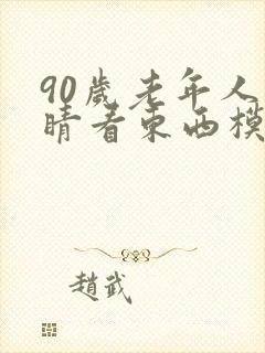 90岁老年人眼睛看东西模糊是怎么回事