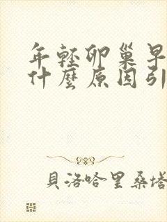年轻卵巢早衰是什么原因引起的