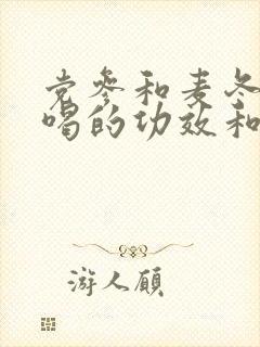 党参和麦冬泡水喝的功效和作用