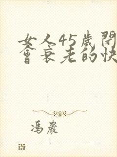 女人45岁闭经会衰老的快吗