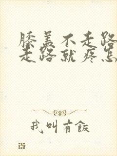 膝盖不走路不疼走路就疼怎么回事