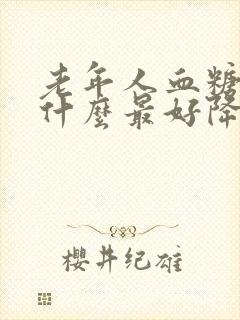 老年人血糖高吃什么最好降糖最快