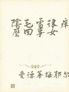 阴毛处很痒是怎么回事女