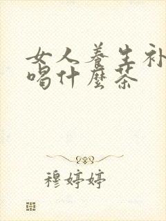 女人养生补气血喝什么茶