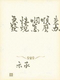 急性咽喉炎反复发烧怎么办封面