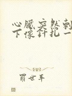 心脏突然刺痛几下像针扎一样疼