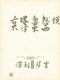 右眼忽然模糊看不清东西
