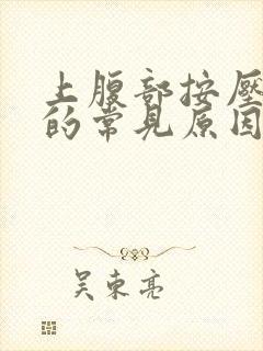 上腹部按压疼痛的常见原因有