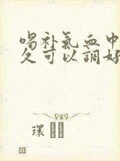 喝补气血中药多久可以调好