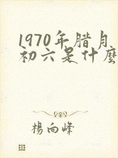1970年腊月初六是什么命