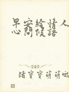 早安给情人的暖心问候语
