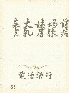 来大姨妈前半个月乳房胀痛什么原因