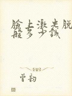 脸上激光脱毛一般多少钱