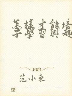 怎样才能培养孩子学习兴趣