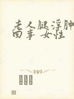 老人腿浮肿怎么回事 女性