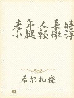 老年人长时间的小腿轻微浮肿是咋回事