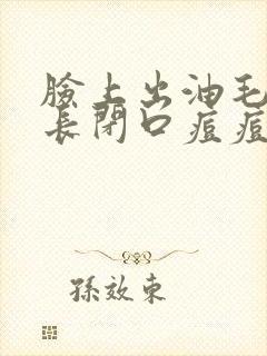脸上出油毛孔大长闭口痘痘怎么办