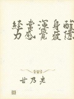 经常浑身酸痛乏力感觉疲惫是怎么回事