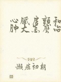 心脏房颤和心脏肿大怎么治疗