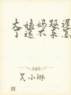 大姨妈延迟四天了还不来怎么办