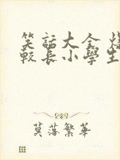 笑话大全 爆笑较长小学生五年级